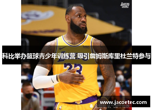科比举办篮球青少年训练营 吸引詹姆斯库里杜兰特参与